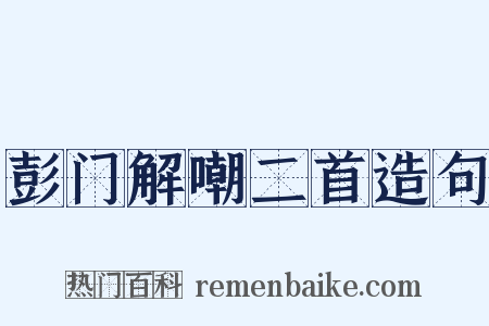 彭门解嘲二首造句是什么意思的图片